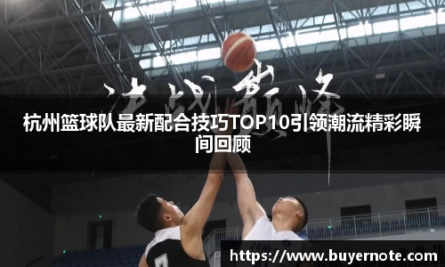 杭州篮球队最新配合技巧TOP10引领潮流精彩瞬间回顾
