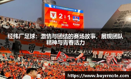 经纬厂足球：激情与团结的赛场故事，展现团队精神与青春活力