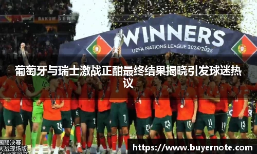 葡萄牙与瑞士激战正酣最终结果揭晓引发球迷热议